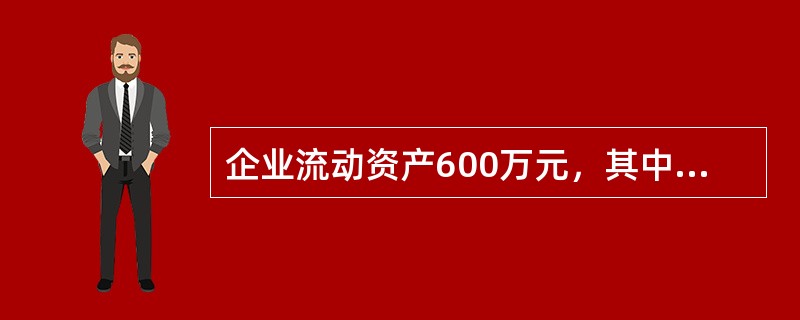 企业流动资产600万元，其中货币资金100万元，有价证券150万元，应收票据50万元。应收账款100万元，存货200万元；流动负债300万元，则该企业的速动比率为（）。