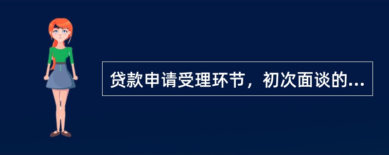 贷款申请受理环节，初次面谈的工作提纲应包括()。