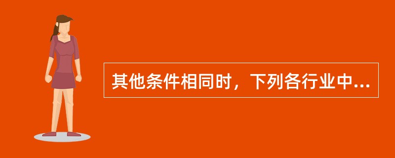 其他条件相同时，下列各行业中，进入壁垒较高的是()。