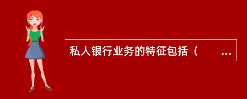 私人银行业务的特征包括（　　）。