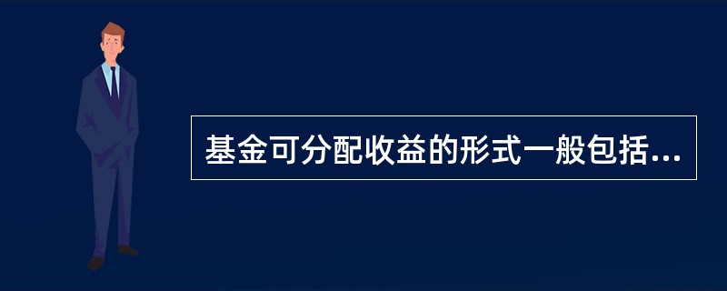 基金可分配收益的形式一般包括（  ）。