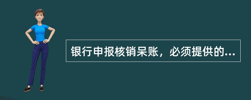 银行申报核销呆账，必须提供的材料有（　　）。