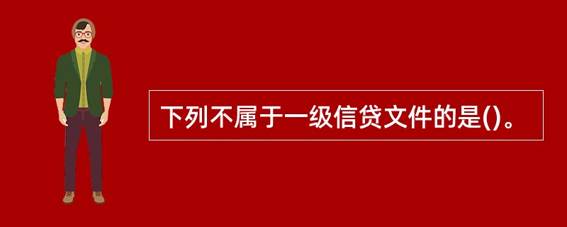 下列不属于一级信贷文件的是()。