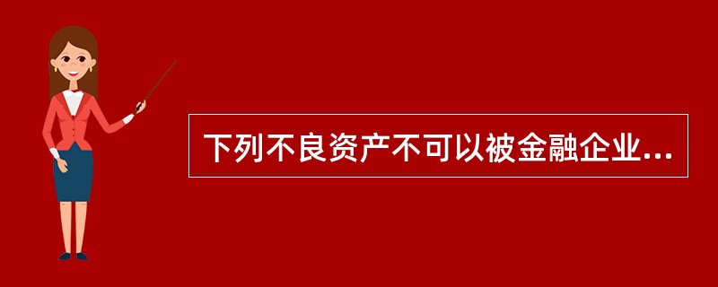 下列不良资产不可以被金融企业批量转让的是()。