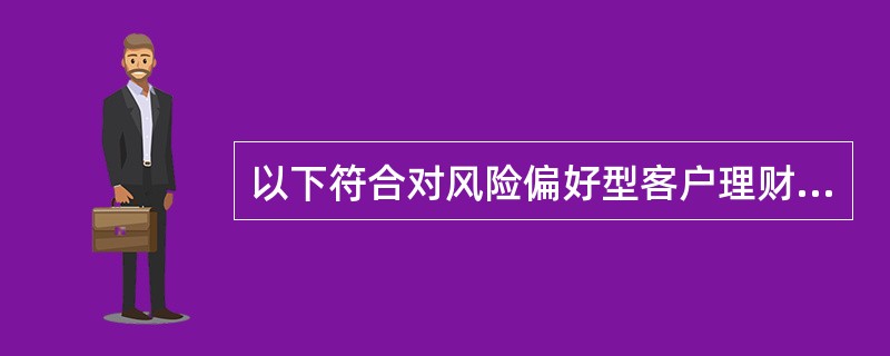 以下符合对风险偏好型客户理财规划描述的是（　　）。