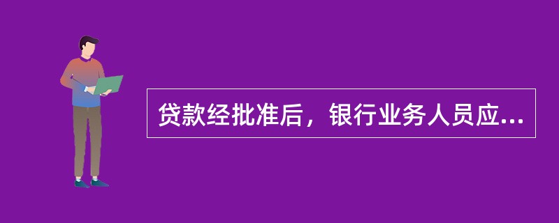 贷款经批准后，银行业务人员应先（　　）。