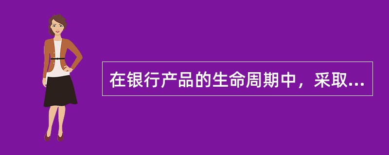 在银行产品的生命周期中，采取适当调整价格.增强竞争力的阶段是()。