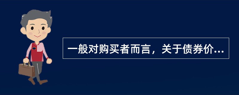 一般对购买者而言，关于债券价格与其影响因素之间的关系，下列表述正确的是（　　）。