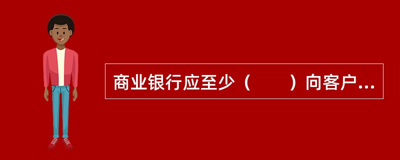 商业银行应至少（　　）向客户提供其所持有理财资产的账单，银行与客户另有约定的除外。