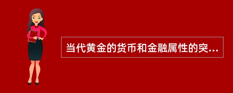 当代黄金的货币和金融属性的突出表现是（  ）。