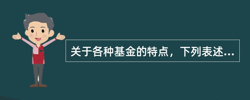 关于各种基金的特点，下列表述正确的有（　　）。