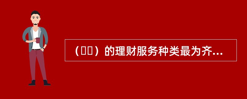 （  ）的理财服务种类最为齐全，客户等级最高。