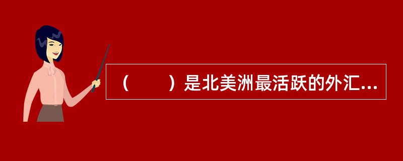 （　　）是北美洲最活跃的外汇市场。