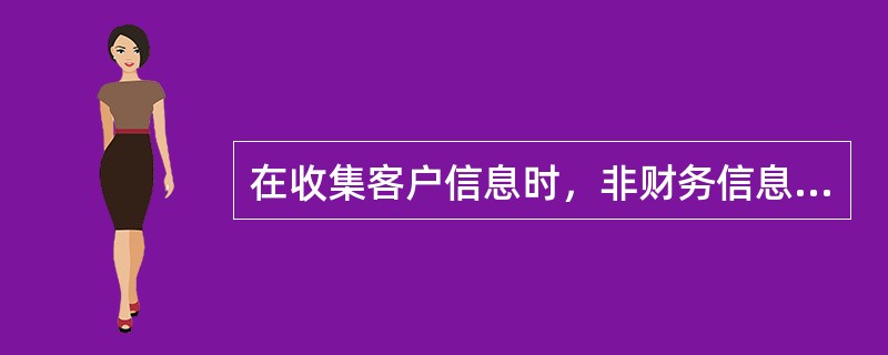 在收集客户信息时，非财务信息因不如财务信息重要而可以有选择地填写。（  ）