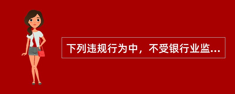 下列违规行为中，不受银行业监督管理机构处罚的是（　　）。