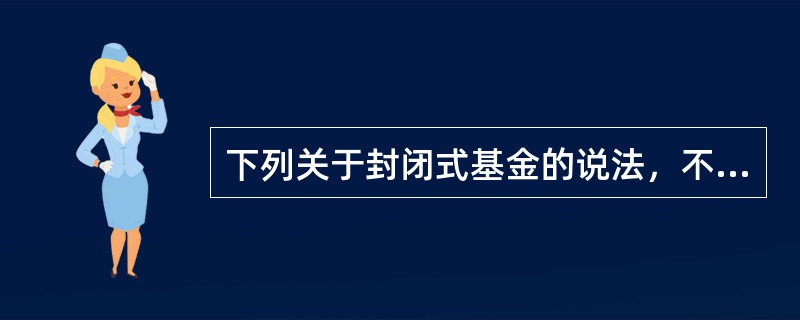 下列关于封闭式基金的说法，不正确的是（　　）。