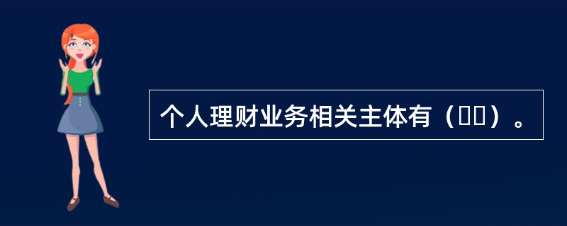 个人理财业务相关主体有（  ）。