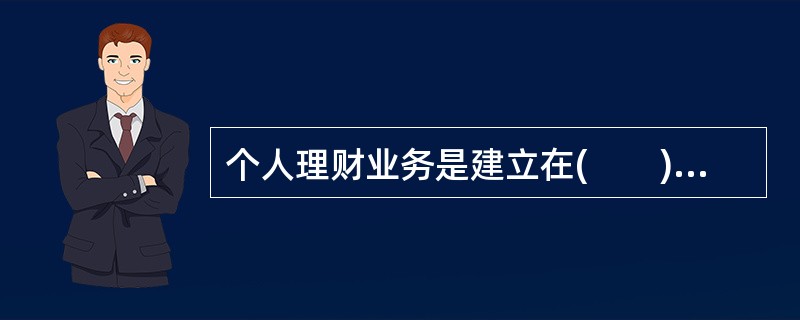 个人理财业务是建立在(　　)关系基础之上的银行业务。