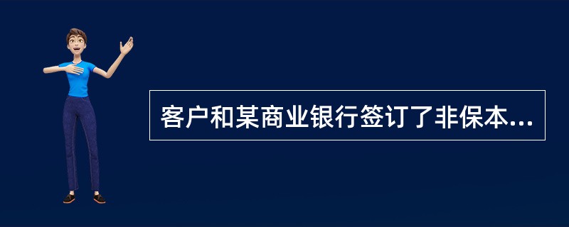 客户和某商业银行签订了非保本浮动收益理财计划，则(　　)。