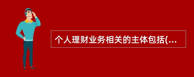 个人理财业务相关的主体包括(　　)。