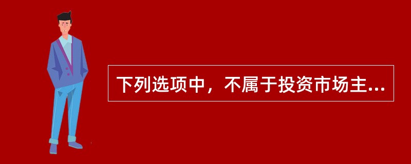 下列选项中，不属于投资市场主体的是（  ）。