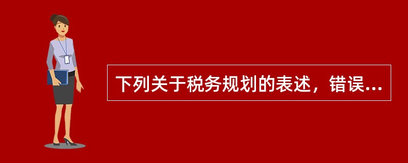 下列关于税务规划的表述，错误的是()。