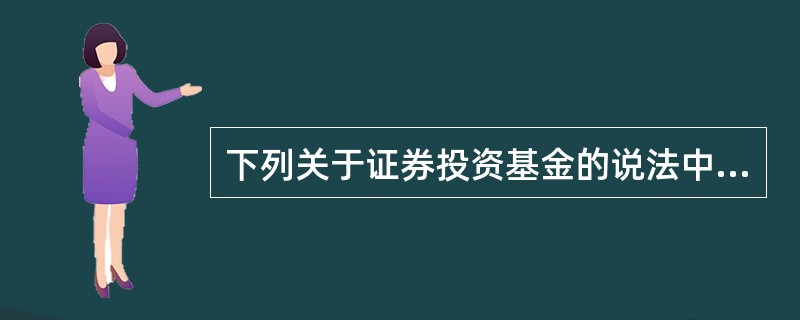 下列关于证券投资基金的说法中，正确的是(　　)。