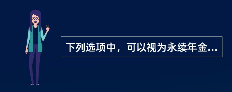 下列选项中，可以视为永续年金的项目有（  ）。