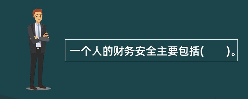 一个人的财务安全主要包括(　　)。