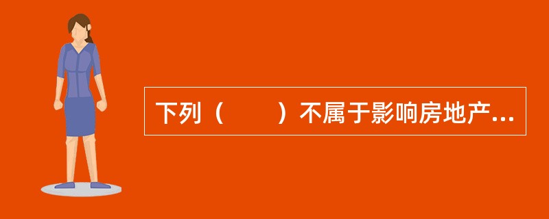 下列（　　）不属于影响房地产价格的因素。