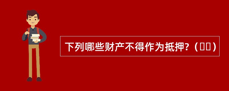 下列哪些财产不得作为抵押?（  ）