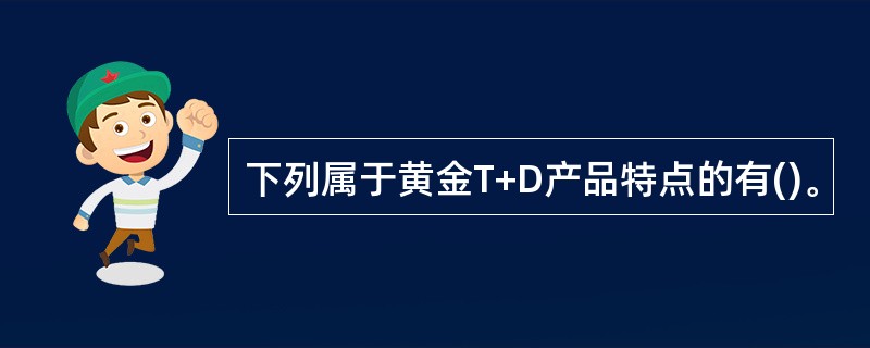 下列属于黄金T+D产品特点的有()。