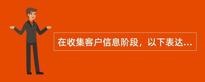 在收集客户信息阶段，以下表达方式不容易遭到客户心理抵触，从而避免客户有可能敷衍回答，使理财师可获得有用的信息的是(　　)。