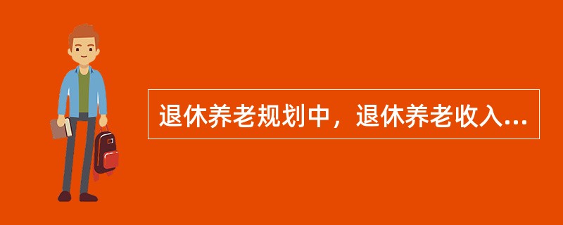 退休养老规划中，退休养老收入的来源不包括()。