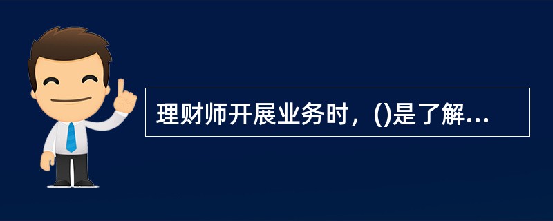 理财师开展业务时，()是了解客户.收集信息的最好时机。