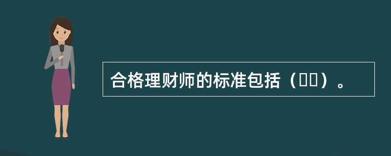 合格理财师的标准包括（  ）。