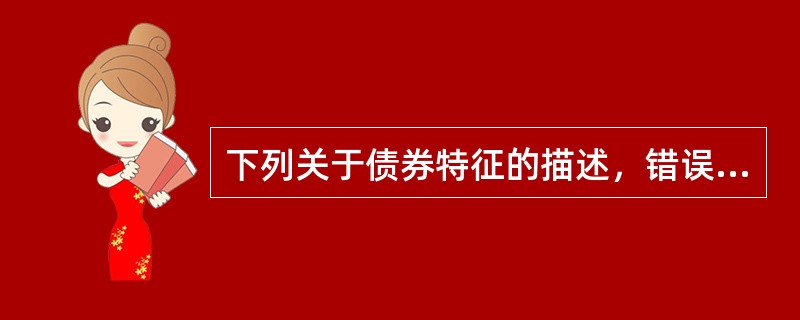 下列关于债券特征的描述，错误的是()。