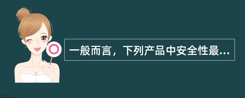 一般而言，下列产品中安全性最高的是(　　)。