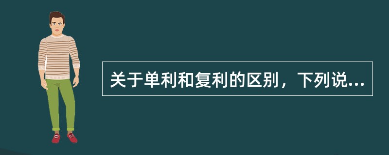 关于单利和复利的区别，下列说法正确的是()。