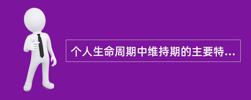 个人生命周期中维持期的主要特征有()。