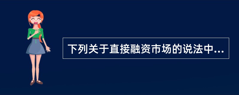 下列关于直接融资市场的说法中，错误的是(　　)。