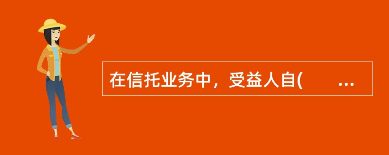 在信托业务中，受益人自(　　)起享有信托受益权。