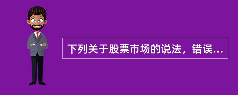 下列关于股票市场的说法，错误的是（　　）。