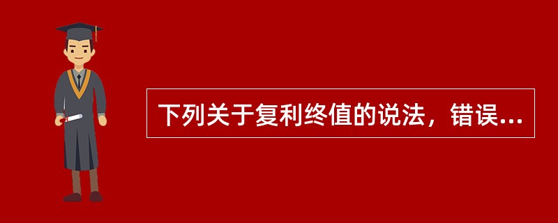 下列关于复利终值的说法，错误的是()。