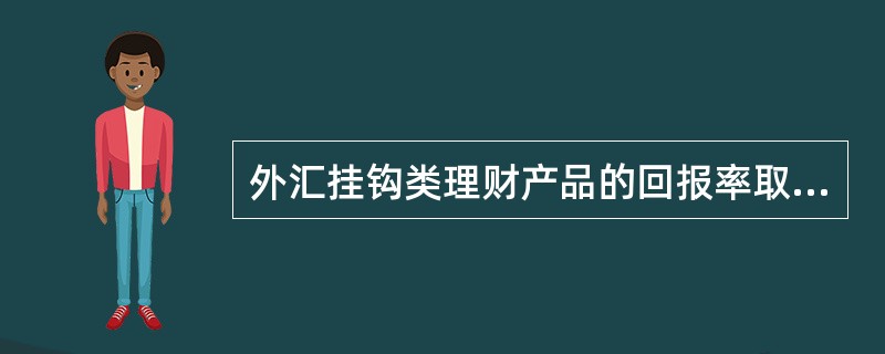 外汇挂钩类理财产品的回报率取决于外汇的汇率走势。()