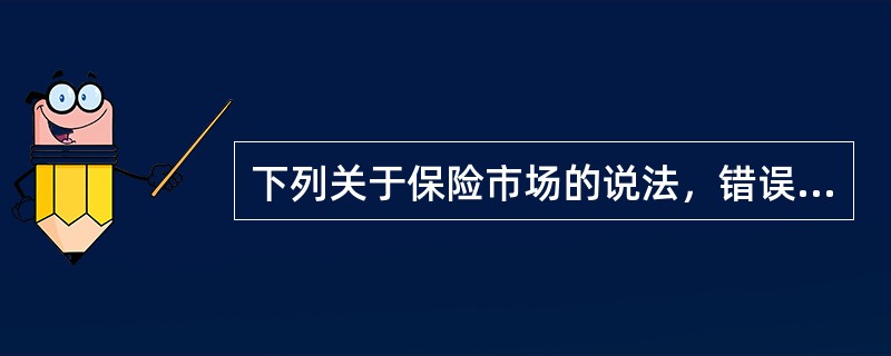 下列关于保险市场的说法，错误的是()。