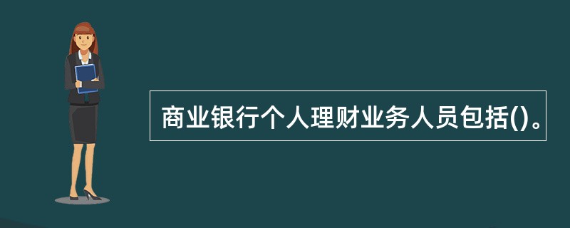 商业银行个人理财业务人员包括()。