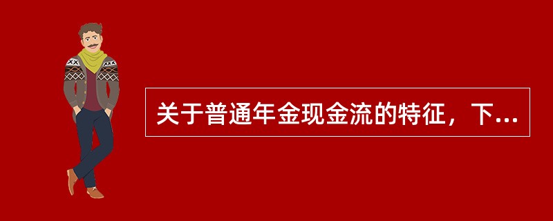 关于普通年金现金流的特征，下列表述正确的有()。