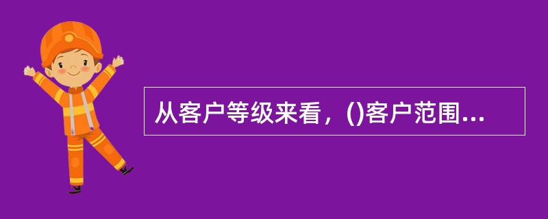 从客户等级来看，()客户范围相对较广，但服务种类相对较窄。