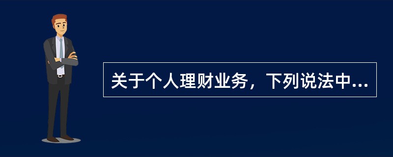 关于个人理财业务，下列说法中不正确的是（　　）。